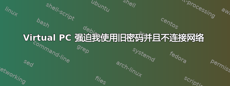 Virtual PC 强迫我使用旧密码并且不连接网络