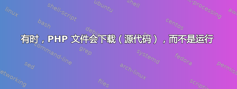 有时，PHP 文件会下载（源代码），而不是运行