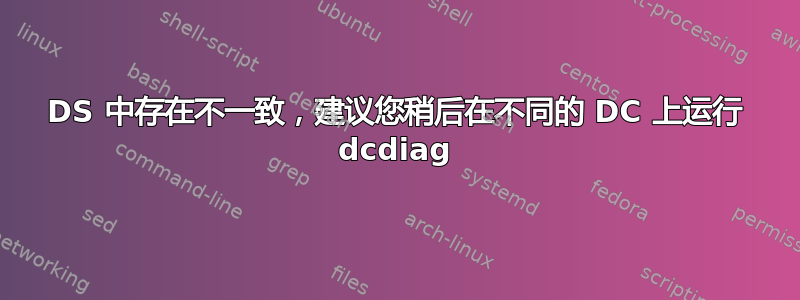 DS 中存在不一致，建议您稍后在不同的 DC 上运行 dcdiag