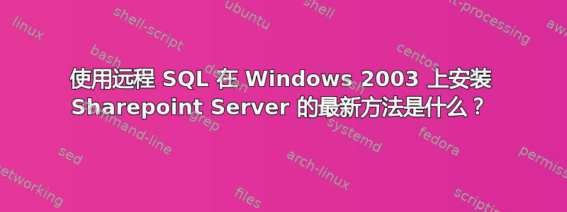 使用远程 SQL 在 Windows 2003 上安装 Sharepoint Server 的最新方法是什么？