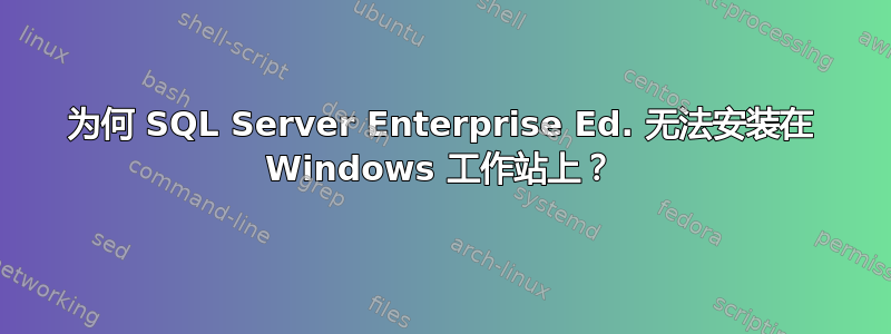 为何 SQL Server Enterprise Ed. 无法安装在 Windows 工作站上？