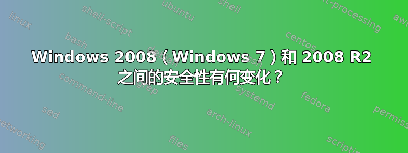 Windows 2008（Windows 7）和 2008 R2 之间的安全性有何变化？