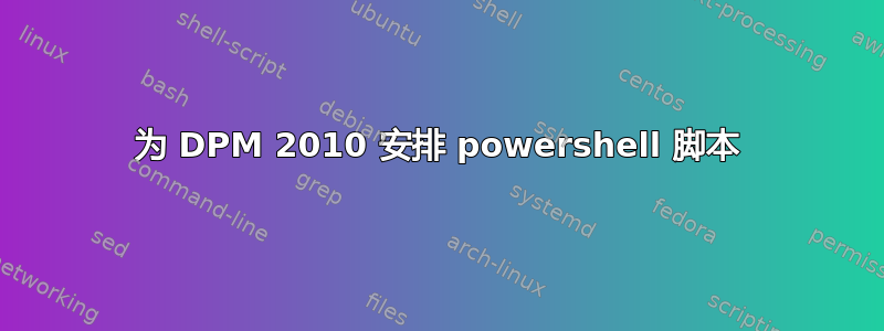 为 DPM 2010 安排 powershell 脚本