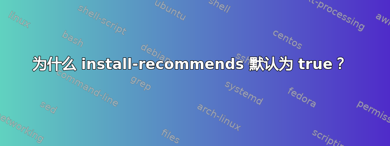 为什么 install-recommends 默认为 true？ 