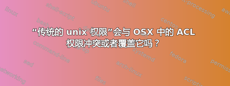 “传统的 unix 权限”会与 OSX 中的 ACL 权限冲突或者覆盖它吗？