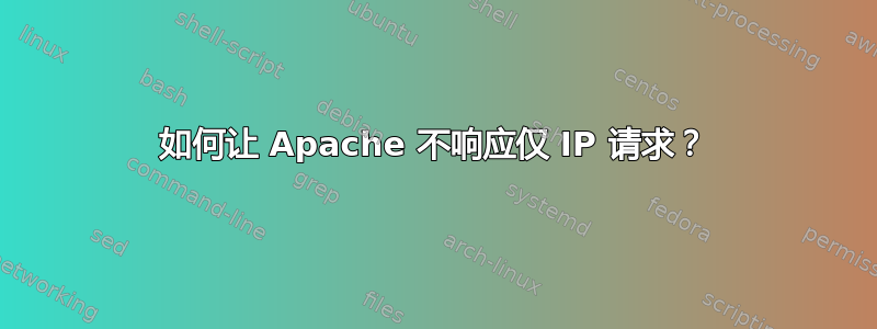 如何让 Apache 不响应仅 IP 请求？