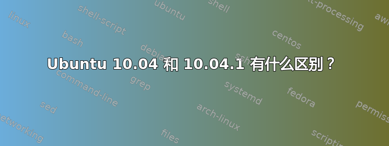 Ubuntu 10.04 和 10.04.1 有什么区别？