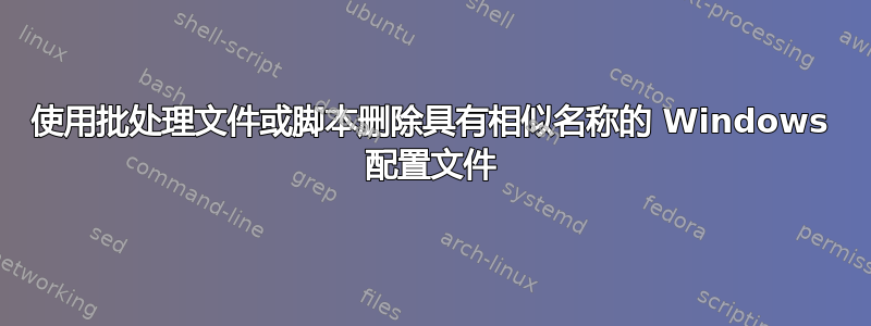 使用批处理文件或脚本删除具有相似名称的 Windows 配置文件