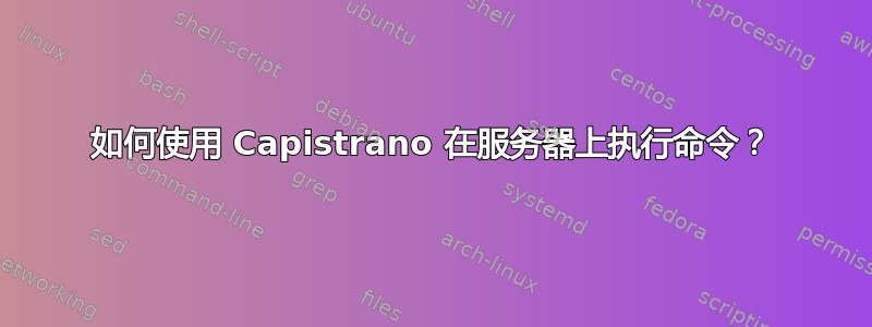 如何使用 Capistrano 在服务器上执行命令？