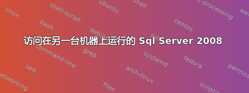 访问在另一台机器上运行的 Sql Server 2008