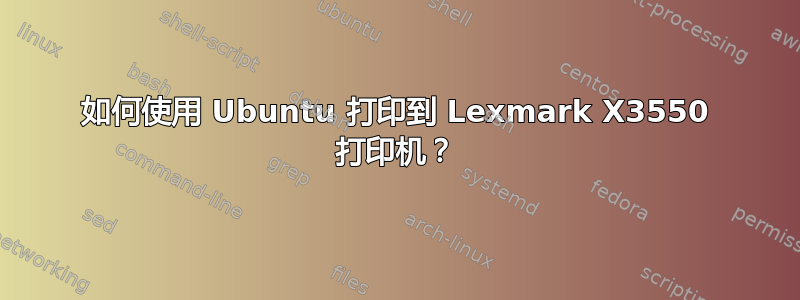 如何使用 Ubuntu 打印到 Lexmark X3550 打印机？