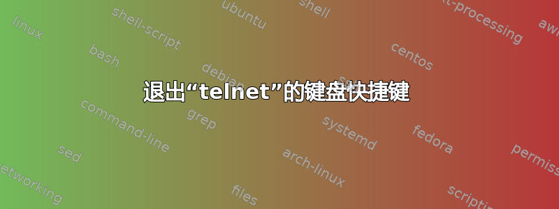 退出“telnet”的键盘快捷键