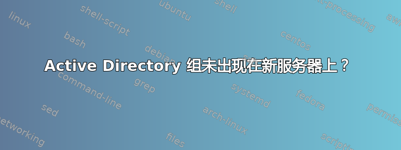 Active Directory 组未出现在新服务器上？