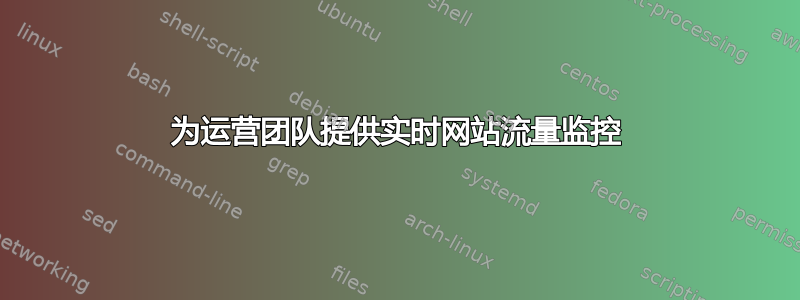 为运营团队提供实时网站流量监控