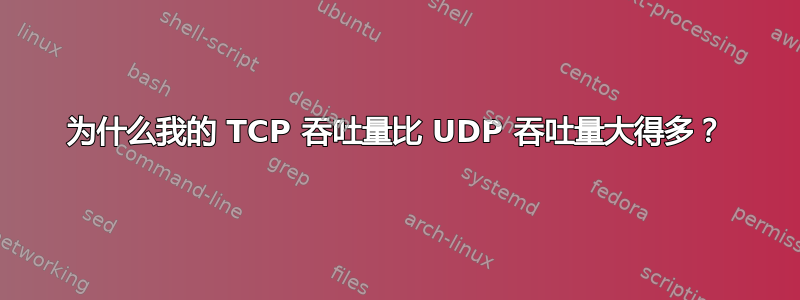 为什么我的 TCP 吞吐量比 UDP 吞吐量大得多？