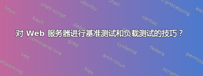 对 Web 服务器进行基准测试和负载测试的技巧？