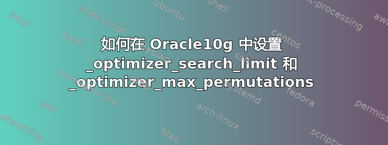 如何在 Oracle10g 中设置 _optimizer_search_limit 和 _optimizer_max_permutations