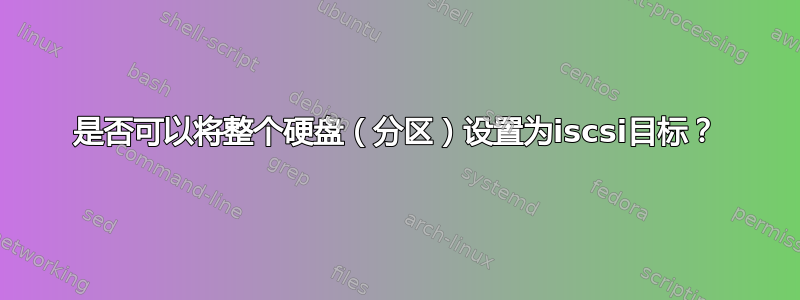 是否可以将整个硬盘（分区）设置为iscsi目标？