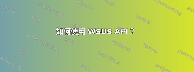 如何使用 WSUS API？