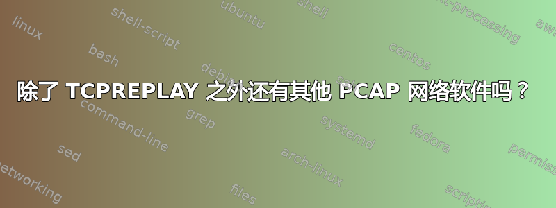 除了 TCPREPLAY 之外还有其他 PCAP 网络软件吗？