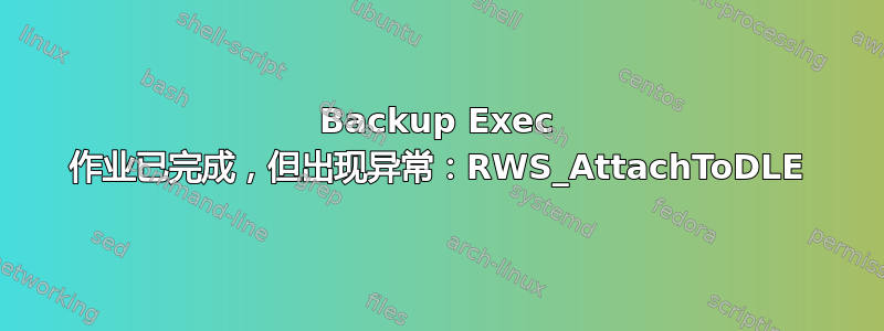 Backup Exec 作业已完成，但出现异常：RWS_AttachToDLE