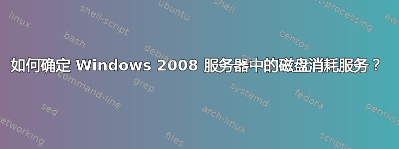 如何确定 Windows 2008 服务器中的磁盘消耗服务？