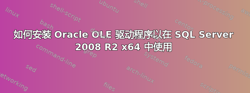 如何安装 Oracle OLE 驱动程序以在 SQL Server 2008 R2 x64 中使用