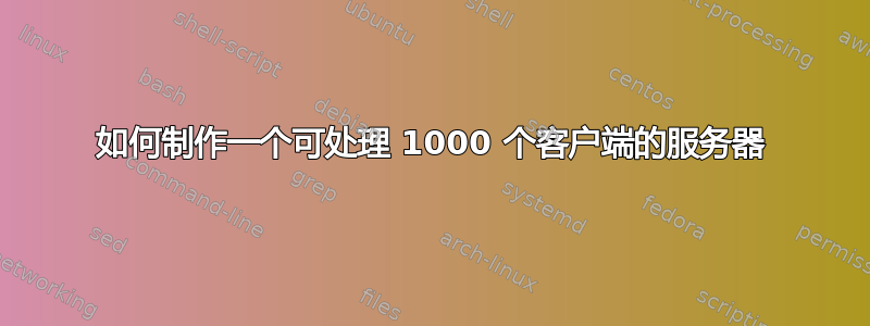 如何制作一个可处理 1000 个客户端的服务器