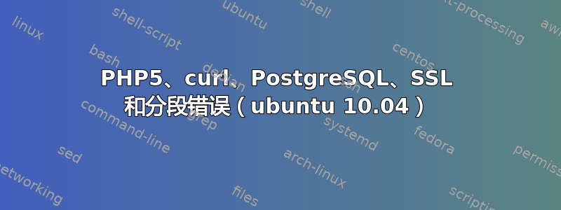 PHP5、curl、PostgreSQL、SSL 和分段错误（ubuntu 10.04）