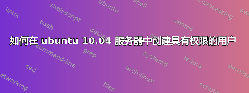 如何在 ubuntu 10.04 服务器中创建具有权限的用户