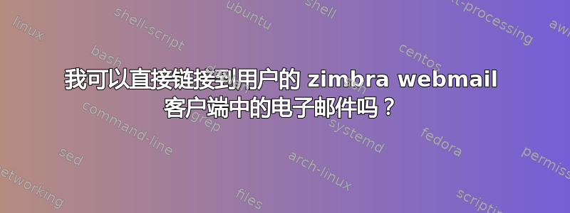 我可以直接链接到用户的 zimbra webmail 客户端中的电子邮件吗？