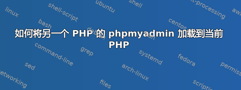 如何将另一个 PHP 的 phpmyadmin 加载到当前 PHP