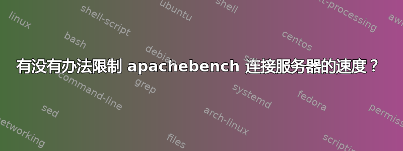 有没有办法限制 apachebench 连接服务器的速度？