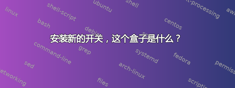 安装新的开关，这个盒子是什么？