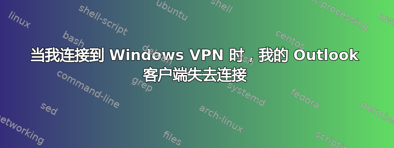 当我连接到 Windows VPN 时，我的 Outlook 客户端失去连接