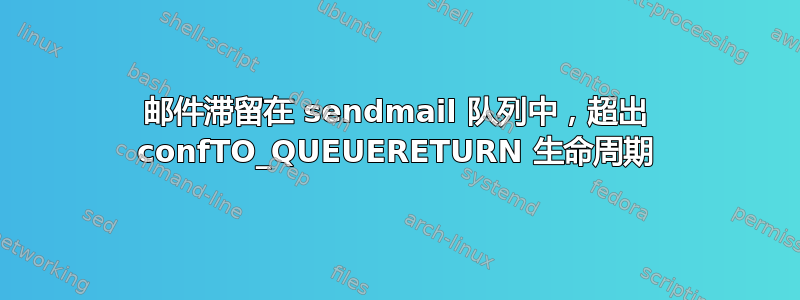 邮件滞留在 sendmail 队列中，超出 confTO_QUEUERETURN 生命周期