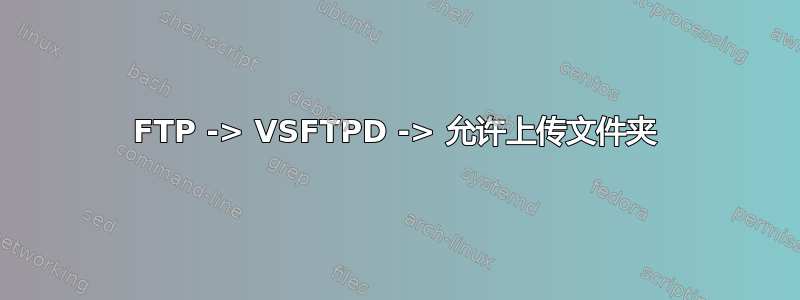 FTP -> VSFTPD -> 允许上传文件夹