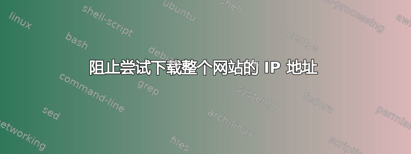 阻止尝试下载整个网站的 IP 地址