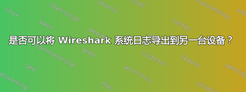 是否可以将 Wireshark 系统日志导出到另一台设备？