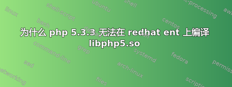 为什么 php 5.3.3 无法在 redhat ent 上编译 libphp5.so