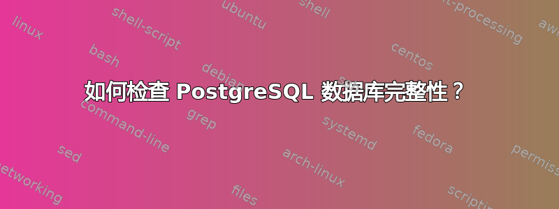 如何检查 PostgreSQL 数据库完整性？