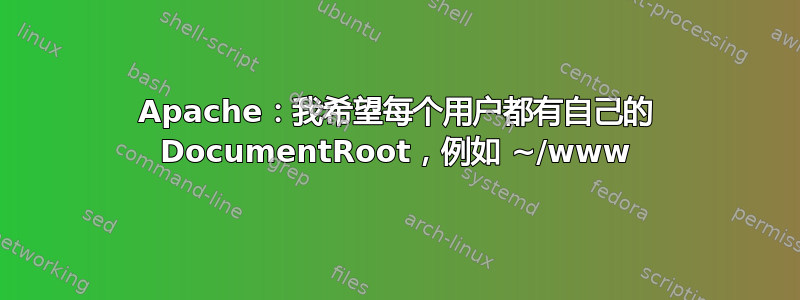 Apache：我希望每个用户都有自己的 DocumentRoot，例如 ~/www