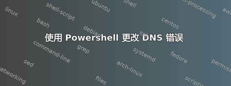 使用 Powershell 更改 DNS 错误