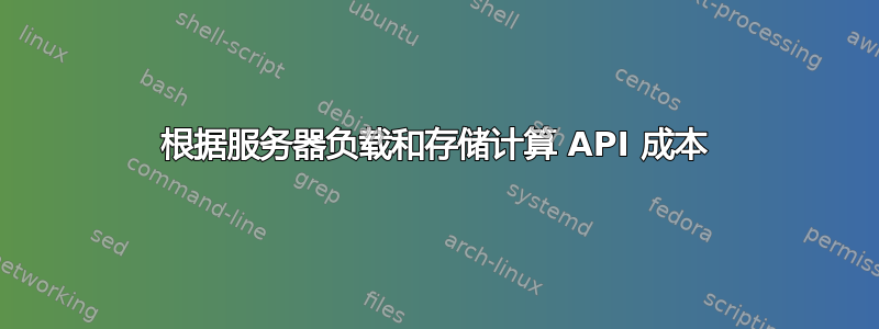 根据服务器负载和存储计算 API 成本