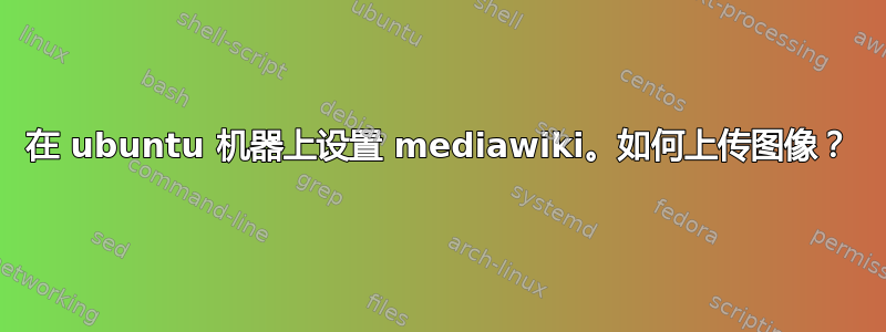 在 ubuntu 机器上设置 mediawiki。如何上传图像？