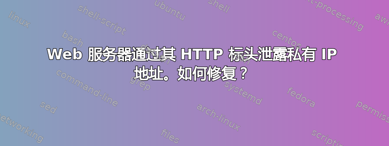 Web 服务器通过其 HTTP 标头泄露私有 IP 地址。如何修复？