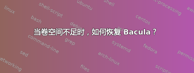 当卷空间不足时，如何恢复 Bacula？