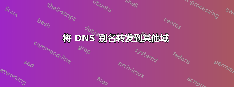 将 DNS 别名转发到其他域