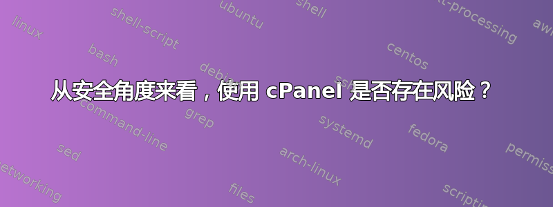 从安全角度来看，使用 cPanel 是否存在风险？