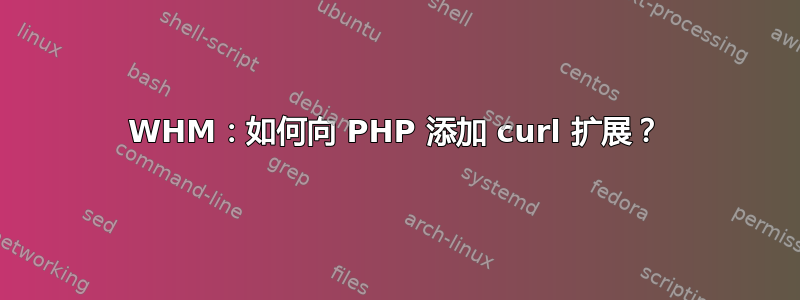 WHM：如何向 PHP 添加 curl 扩展？